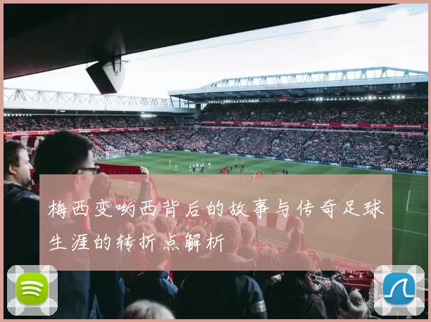 梅西变哟西背后的故事与传奇足球生涯的转折点解析