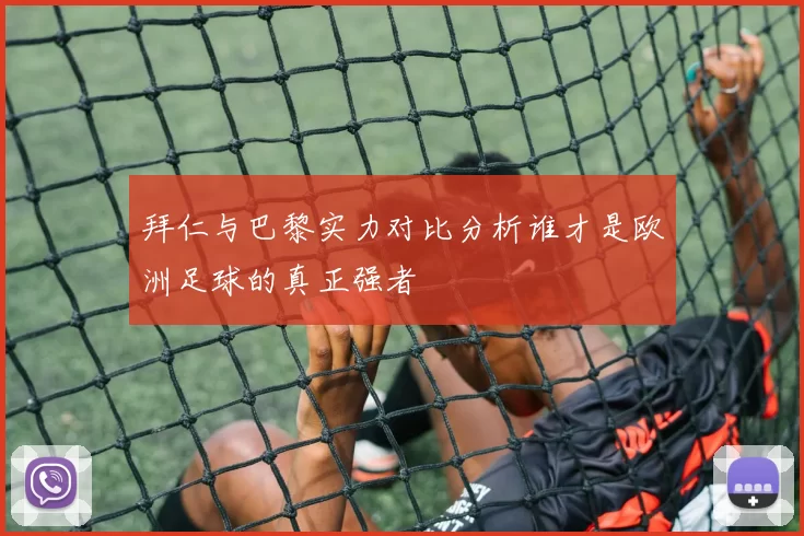 拜仁与巴黎实力对比分析谁才是欧洲足球的真正强者