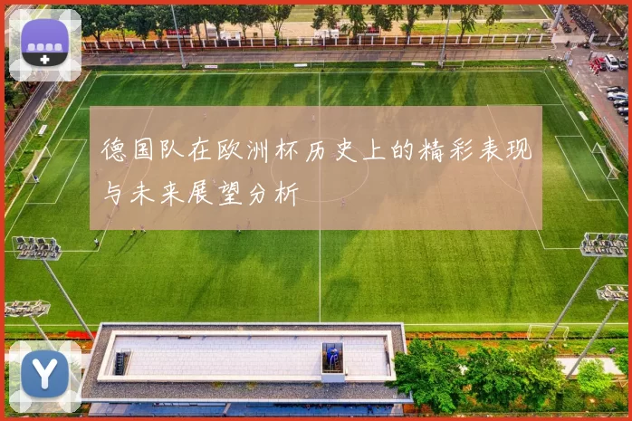 德国队在欧洲杯历史上的精彩表现与未来展望分析